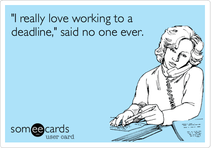 Love deadlines... said noone ever.